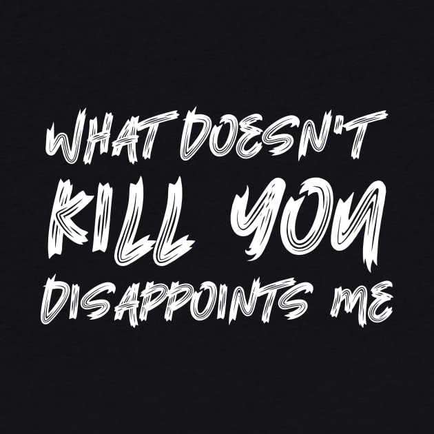 What Doesn't Kill You Disappoints Me by colorsplash